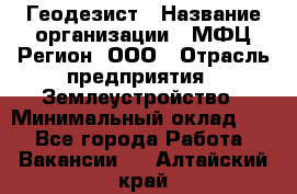 Геодезист › Название организации ­ МФЦ Регион, ООО › Отрасль предприятия ­ Землеустройство › Минимальный оклад ­ 1 - Все города Работа » Вакансии   . Алтайский край